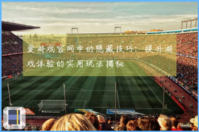 爱游戏官网中的隐藏技巧：提升游戏体验的实用玩法揭秘