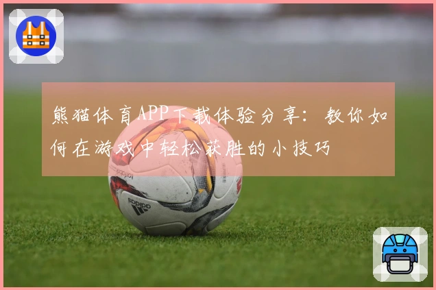 熊猫体育APP下载体验分享：教你如何在游戏中轻松获胜的小技巧