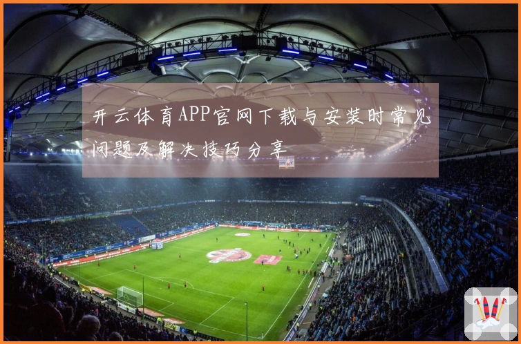 开云体育APP官网下载与安装时常见问题及解决技巧分享