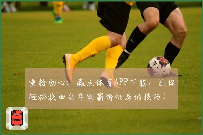 重拾初心：赢点体育APP下载，让你轻松找回当年制霸街机房的技巧！