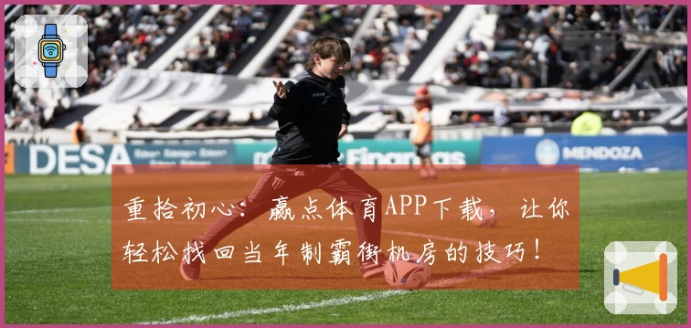 重拾初心：赢点体育APP下载，让你轻松找回当年制霸街机房的技巧！