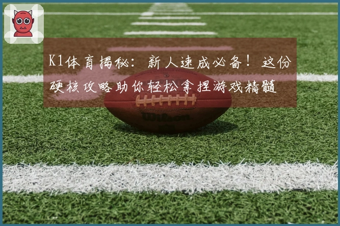 K1体育揭秘：新人速成必备！这份硬核攻略助你轻松拿捏游戏精髓