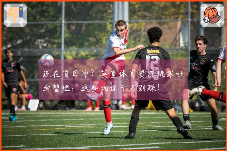 还在盲目冲？英皇体育资深玩家吐血整理，这些坑你千万别踩！