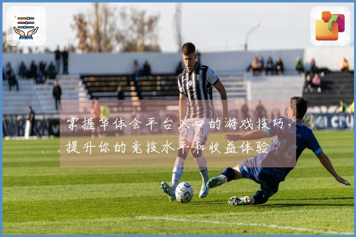 掌握华体会平台入口的游戏技巧，提升你的竞技水平和收益体验