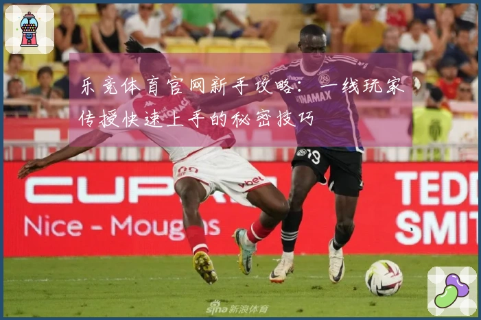 乐竞体育官网新手攻略：一线玩家传授快速上手的秘密技巧