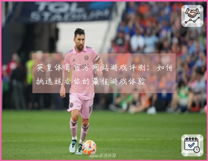 英皇体育官方网站游戏评测：如何挑选适合你的最佳游戏体验
