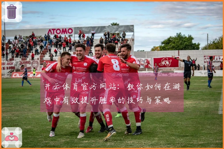 开云体育官方网站：教你如何在游戏中有效提升胜率的技巧与策略