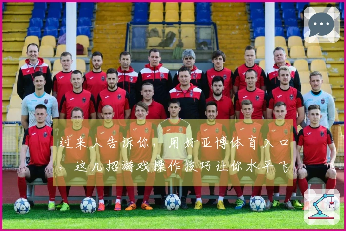 过来人告诉你，用好亚博体育入口，这几招游戏操作技巧让你水平飞升！