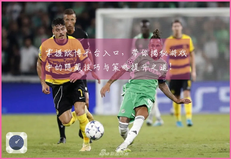 掌握欧博平台入口，带你揭秘游戏中的隐藏技巧与策略提升之道！