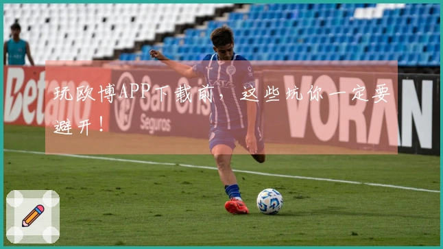 玩欧博APP下载前，这些坑你一定要避开！