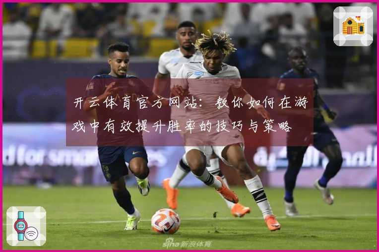 开云体育官方网站：教你如何在游戏中有效提升胜率的技巧与策略